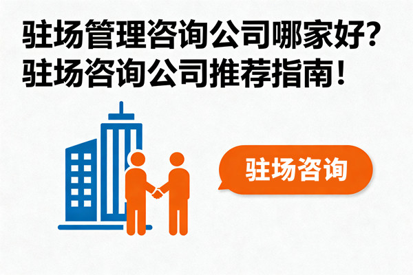 駐場管理咨詢公司哪家好?駐場咨詢公司推薦指南! 駐場管理咨詢公司哪家好?駐場咨詢公司推薦指南!