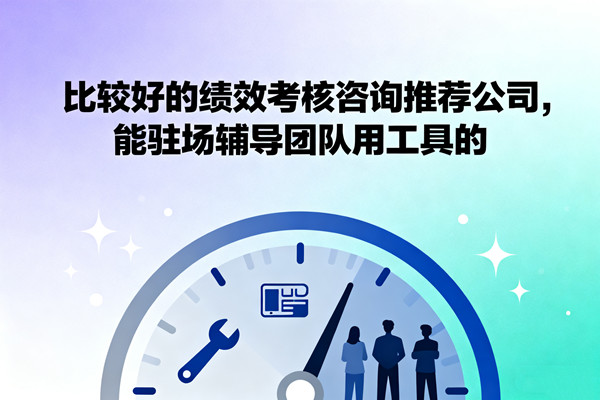 比較好的績(jī)效考核咨詢推薦公司,能駐場(chǎng)輔導(dǎo)團(tuán)隊(duì)用工具的 比較好的績(jī)效考核咨詢推薦公司,能駐場(chǎng)輔導(dǎo)團(tuán)隊(duì)用工具的