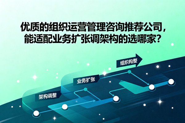 優(yōu)質(zhì)的組織運(yùn)營管理咨詢推薦公司,能適配業(yè)務(wù)擴(kuò)張調(diào)架構(gòu)的選哪家? 優(yōu)質(zhì)的組織運(yùn)營管理咨詢推薦公司,能適配業(yè)務(wù)擴(kuò)張調(diào)架構(gòu)的選哪家?